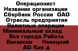 Операционист › Название организации ­ Сбербанк России, ОАО › Отрасль предприятия ­ Валютные операции › Минимальный оклад ­ 1 - Все города Работа » Вакансии   . Ненецкий АО,Кия д.